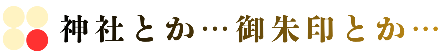 神社とか…御朱印とか…